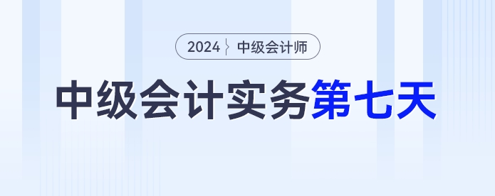 學(xué)習(xí)打卡第七天_中級(jí)會(huì)計(jì)《中級(jí)會(huì)計(jì)實(shí)務(wù)》最后一輪全面復(fù)習(xí)