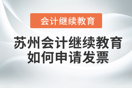 2024年蘇州會(huì)計(jì)繼續(xù)教育如何申請(qǐng)發(fā)票？