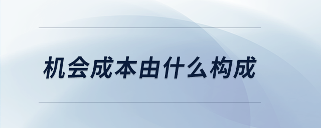 機(jī)會成本由什么構(gòu)成