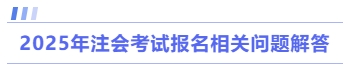 2025年注會(huì)考試報(bào)名相關(guān)問(wèn)題解答