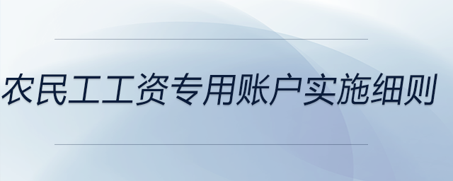 農(nóng)民工工資專用賬戶實(shí)施細(xì)則