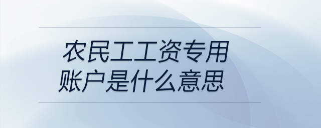 農(nóng)民工工資專用賬戶是什么意思