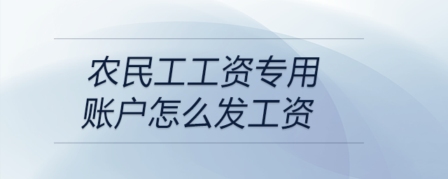 農(nóng)民工工資專用賬戶怎么發(fā)工資