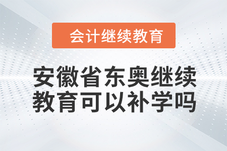 2024年安徽省東奧繼續(xù)教育可以補學嗎？