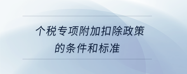 個稅專項附加扣除政策的條件和標準