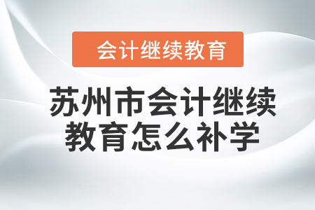 2024年蘇州市會計繼續(xù)教育怎么補學(xué)？