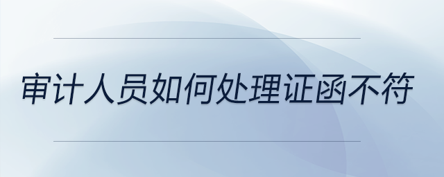 審計(jì)人員如何處理證函不符