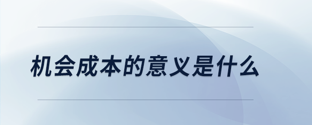 機(jī)會(huì)成本的意義是什么