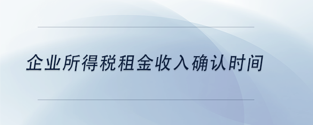 中級(jí)會(huì)計(jì)企業(yè)所得稅租金收入確認(rèn)時(shí)間