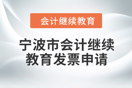 2024年寧波市會計繼續(xù)教育發(fā)票申請流程