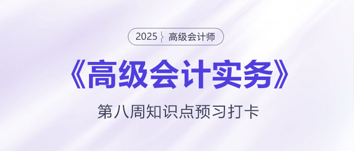 預(yù)習(xí)打卡,！2025年《高級會計實務(wù)》第八周知識點匯總