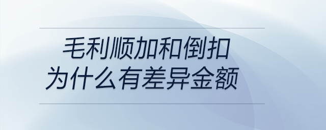 毛利順加和倒扣為什么有差異金額