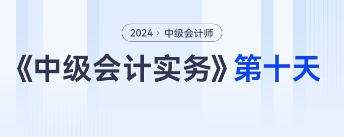 學習打卡第十天_中級會計《中級會計實務(wù)》最后一輪全面復習