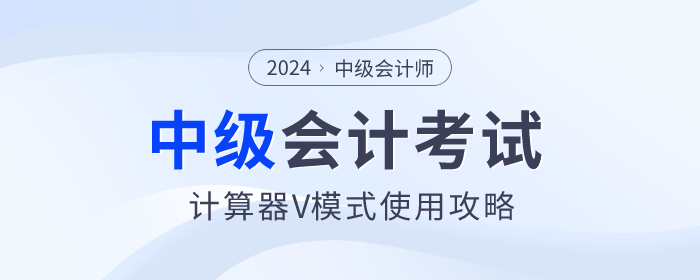 考前福利,！2024年中級會計(jì)師考試計(jì)算器V模式使用方法