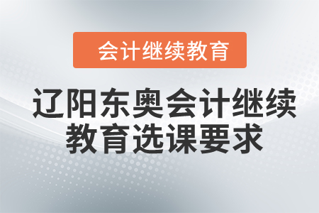 2024年遼陽東奧會計繼續(xù)教育選課要求