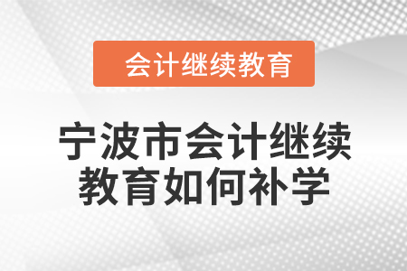 2024年寧波市會(huì)計(jì)繼續(xù)教育如何補(bǔ)學(xué),？