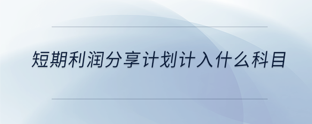 短期利潤(rùn)分享計(jì)劃計(jì)入什么科目