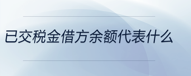已交稅金借方余額代表什么