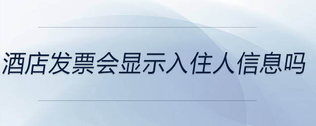 酒店發(fā)票會顯示入住人信息嗎