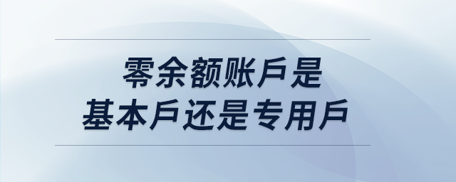 零余額賬戶是基本戶還是專用戶