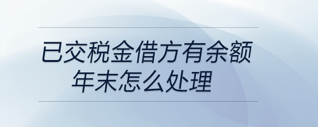 已交稅金借方有余額年末怎么處理