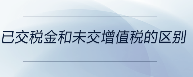 已交稅金和未交增值稅的區(qū)別