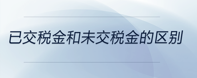 已交稅金和未交稅金的區(qū)別