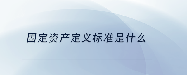 中級會計(jì)固定資產(chǎn)定義標(biāo)準(zhǔn)是什么