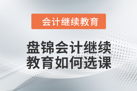 2024年盤(pán)錦會(huì)計(jì)繼續(xù)教育如何選課？