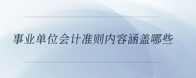 事業(yè)單位會(huì)計(jì)準(zhǔn)則內(nèi)容涵蓋哪些