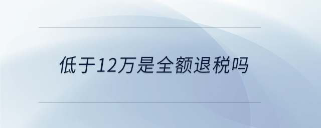 低于12萬是全額退稅嗎