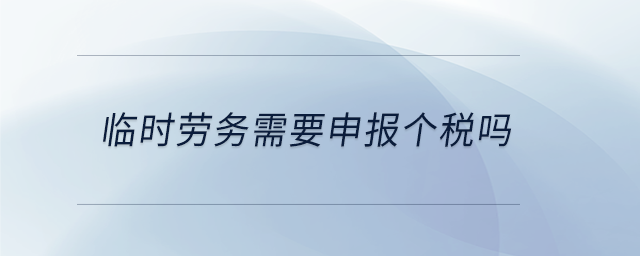 臨時(shí)勞務(wù)需要申報(bào)個(gè)稅嗎