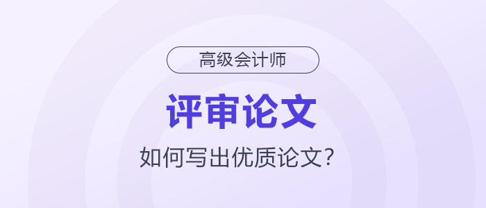 如何寫出高級(jí)會(huì)計(jì)師評(píng)審優(yōu)質(zhì)論文？