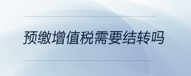 預繳增值稅需要結轉嗎