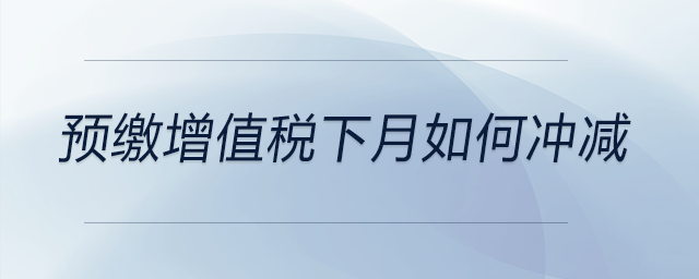 預(yù)繳增值稅下月如何沖減