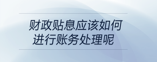 財(cái)政貼息應(yīng)該如何進(jìn)行賬務(wù)處理呢