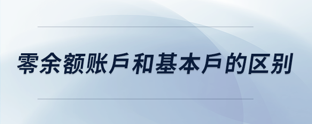 零余額賬戶和基本戶的區(qū)別