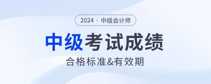 2024年中級(jí)會(huì)計(jì)師考試成績(jī)合格標(biāo)準(zhǔn)及成績(jī)有效期