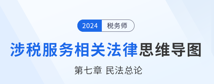 24年稅務(wù)師涉稅服務(wù)相關(guān)法律思維導(dǎo)圖——第七章民法總論