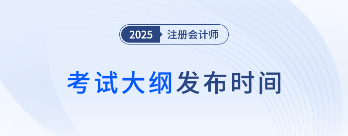 25年注會考綱何時發(fā)布？近年注會考試大綱發(fā)布時間梳理,！