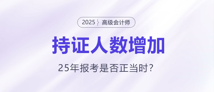 高級(jí)會(huì)計(jì)持證人數(shù)逐年增長,，2025年報(bào)考是否正當(dāng)時(shí),？