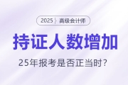 高級會計(jì)持證人數(shù)逐年增長,，2025年報(bào)考是否正當(dāng)時(shí)？