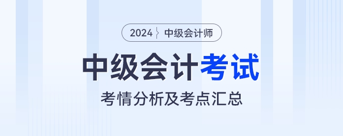 2024年中級(jí)會(huì)計(jì)師考試各批次考情分析及涉及考點(diǎn)匯總