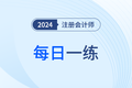 2024年注冊會計師考試每日一練匯總9.9
