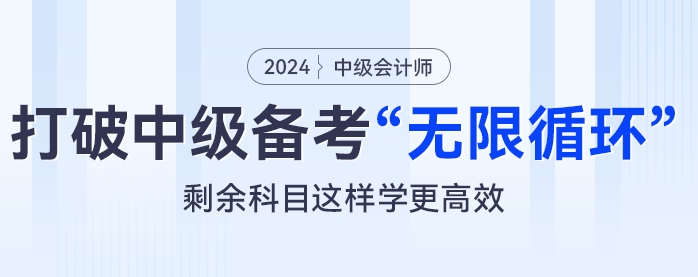 打破中級(jí)會(huì)計(jì)備考“無(wú)限循環(huán)”,，剩余科目這樣學(xué)更高效