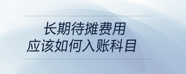 長期待攤費(fèi)用應(yīng)該如何入賬科目