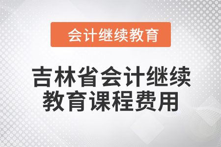 2024年吉林省會計繼續(xù)教育課程費用