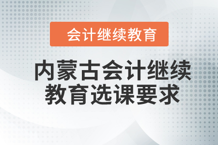 2024年內(nèi)蒙古會(huì)計(jì)繼續(xù)教育選課要求