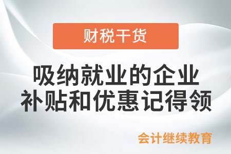 吸納就業(yè)的企業(yè),，這些補(bǔ)貼和優(yōu)惠記得領(lǐng)