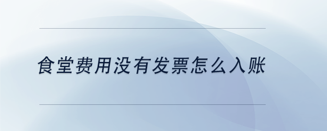 中級(jí)會(huì)計(jì)食堂費(fèi)用沒有發(fā)票怎么入賬